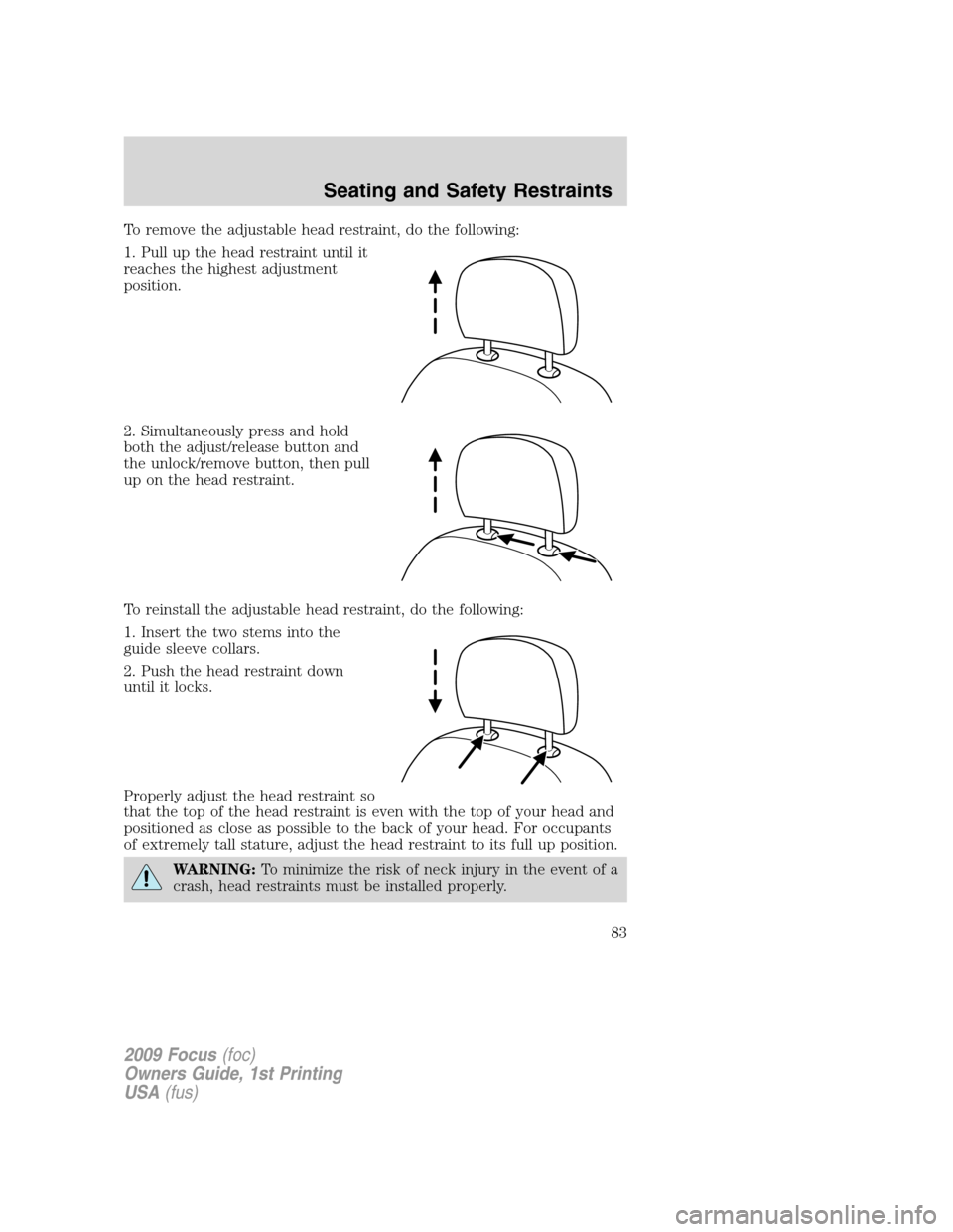 FORD FOCUS 2009 2.G Owners Manual To remove the adjustable head restraint, do the following:
1. Pull up the head restraint until it
reaches the highest adjustment
position.
2. Simultaneously press and hold
both the adjust/release butt