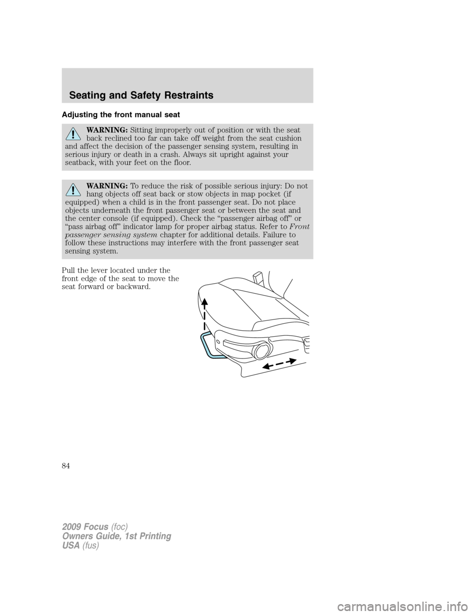 FORD FOCUS 2009 2.G Manual Online Adjusting the front manual seat
WARNING:Sitting improperly out of position or with the seat
back reclined too far can take off weight from the seat cushion
and affect the decision of the passenger sen