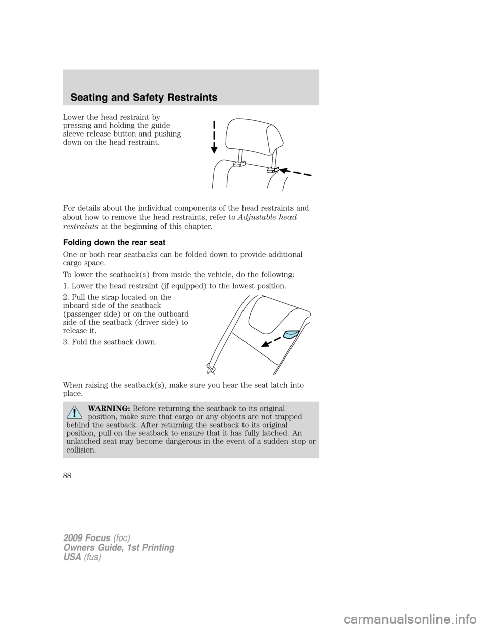 FORD FOCUS 2009 2.G Manual Online Lower the head restraint by
pressing and holding the guide
sleeve release button and pushing
down on the head restraint.
For details about the individual components of the head restraints and
about ho