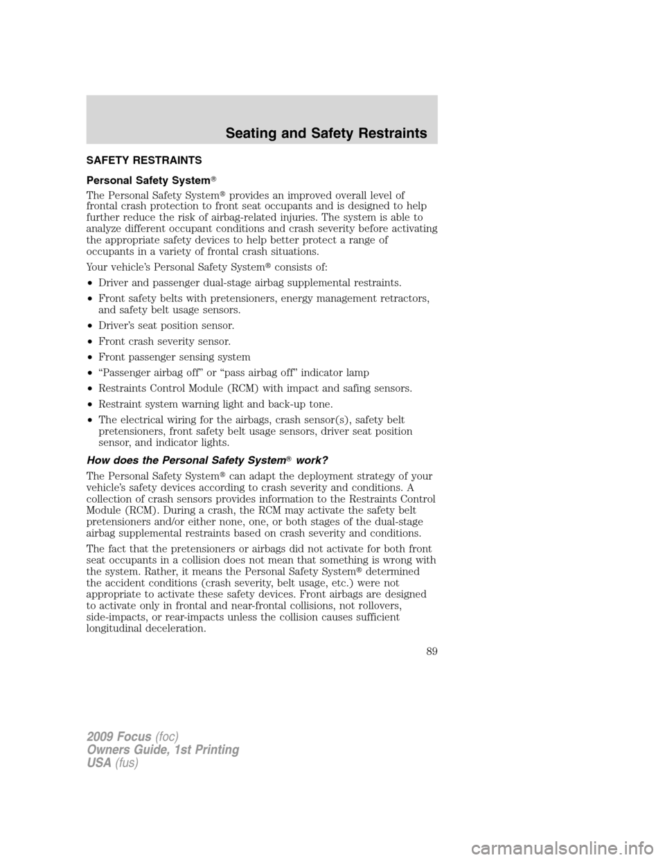 FORD FOCUS 2009 2.G Manual Online SAFETY RESTRAINTS
Personal Safety System
The Personal Safety Systemprovides an improved overall level of
frontal crash protection to front seat occupants and is designed to help
further reduce the r