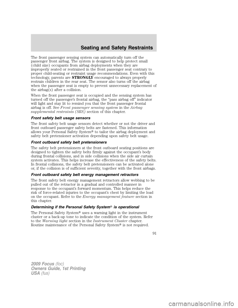 FORD FOCUS 2009 2.G Owners Manual The front passenger sensing system can automatically turn off the
passenger front airbag. The system is designed to help protect small
(child size) occupants from airbag deployments when they are
impr