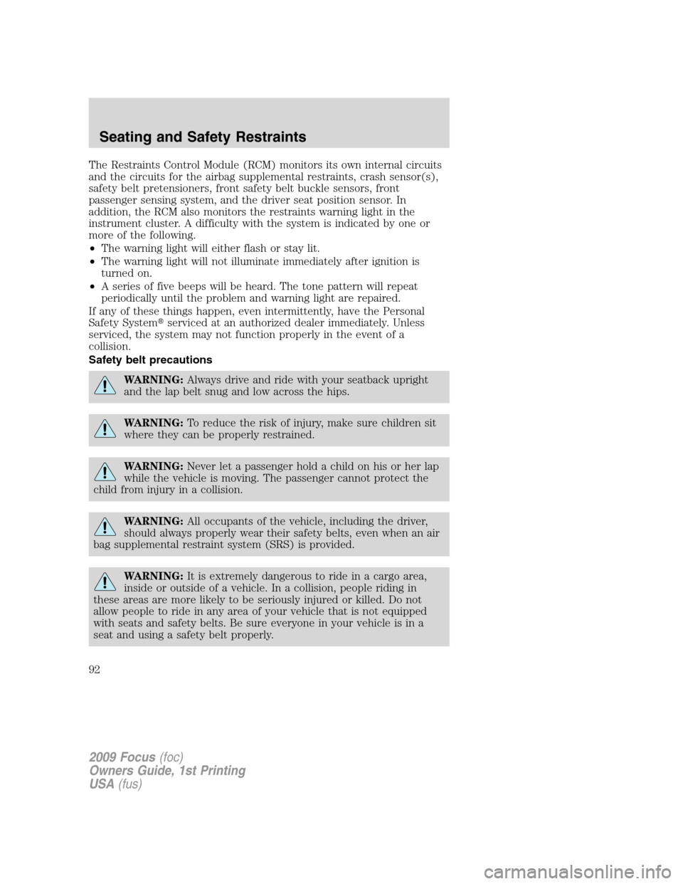 FORD FOCUS 2009 2.G Owners Manual The Restraints Control Module (RCM) monitors its own internal circuits
and the circuits for the airbag supplemental restraints, crash sensor(s),
safety belt pretensioners, front safety belt buckle sen