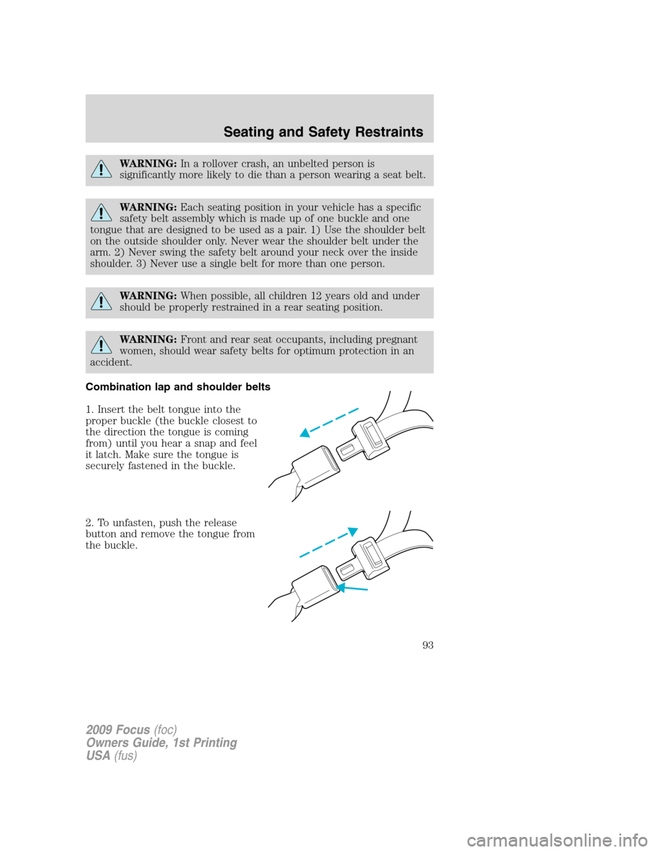 FORD FOCUS 2009 2.G Owners Manual WARNING:In a rollover crash, an unbelted person is
significantly more likely to die than a person wearing a seat belt.
WARNING:Each seating position in your vehicle has a specific
safety belt assembly