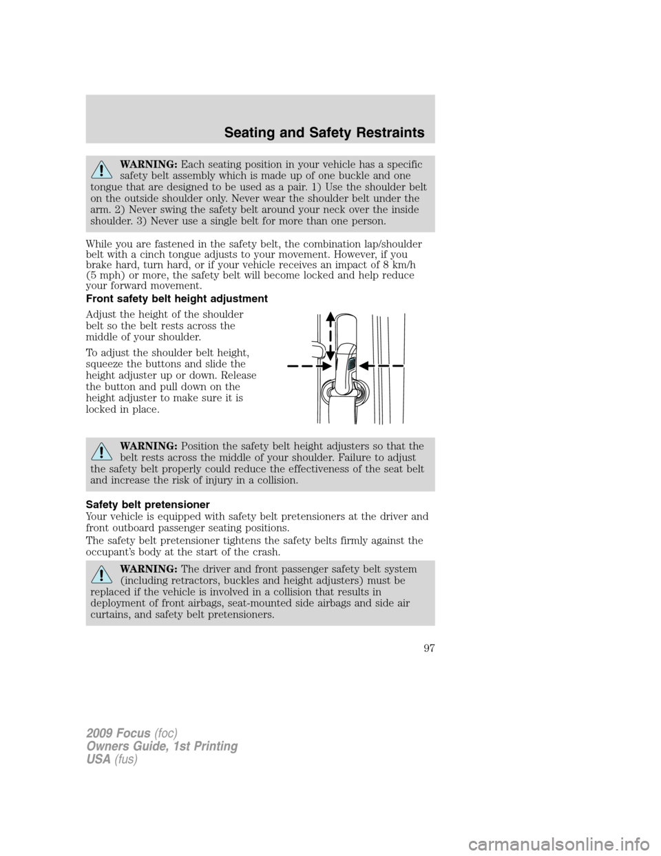 FORD FOCUS 2009 2.G Owners Manual WARNING:Each seating position in your vehicle has a specific
safety belt assembly which is made up of one buckle and one
tongue that are designed to be used as a pair. 1) Use the shoulder belt
on the FORD FOCUS 2009 2.G Owners Manual WARNING:Each seating position in your vehicle has a specific
safety belt assembly which is made up of one buckle and one
tongue that are designed to be used as a pair. 1) Use the shoulder belt
on the
