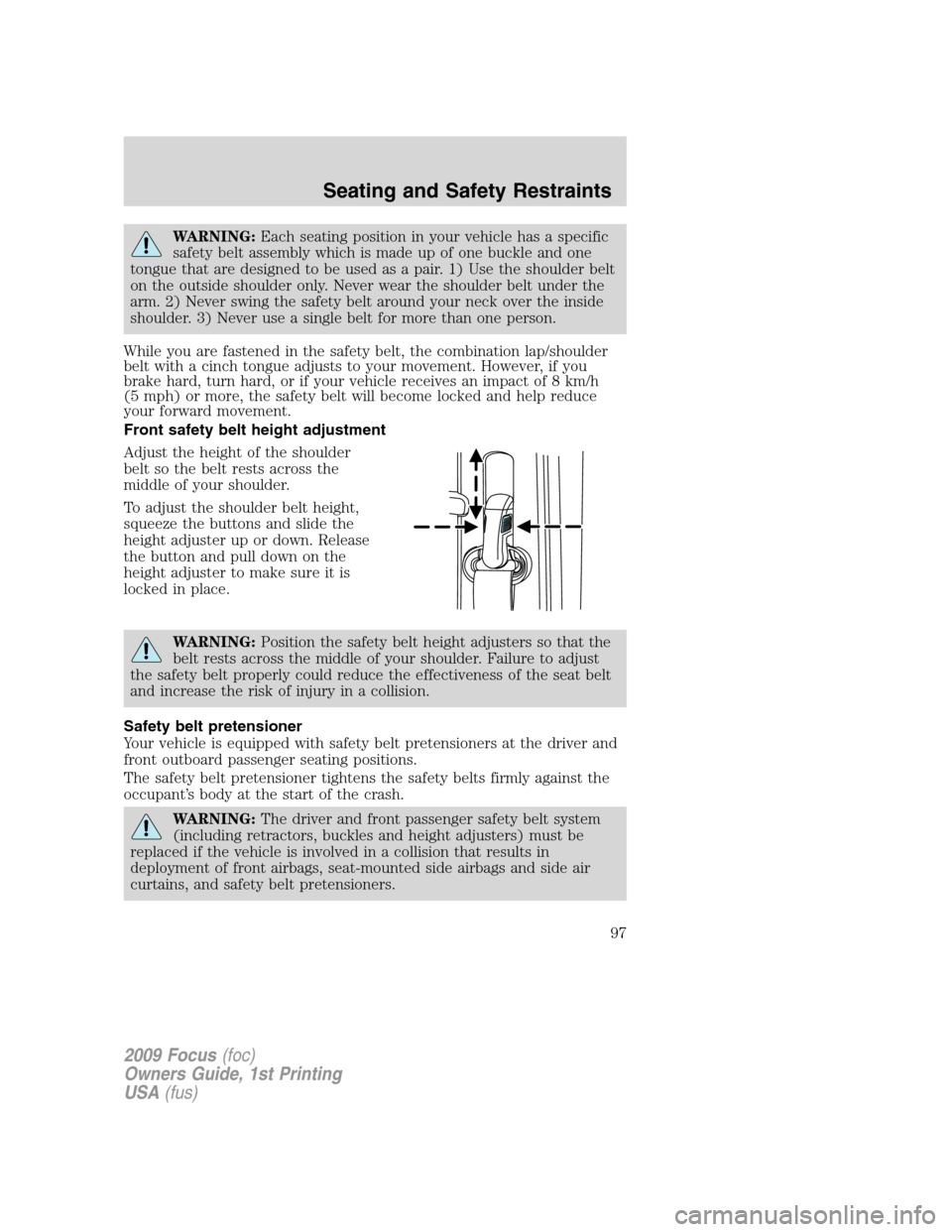 FORD FOCUS 2009 2.G Owners Manual WARNING:Each seating position in your vehicle has a specific
safety belt assembly which is made up of one buckle and one
tongue that are designed to be used as a pair. 1) Use the shoulder belt
on the 