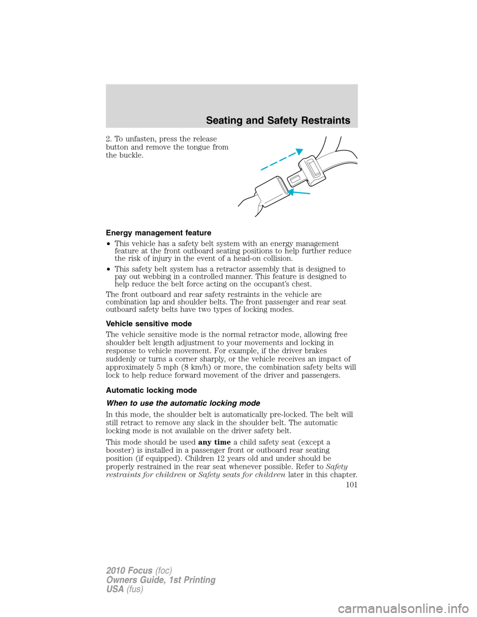 FORD FOCUS 2010 2.G Owners Manual 2. To unfasten, press the release
button and remove the tongue from
the buckle.
Energy management feature
•This vehicle has a safety belt system with an energy management
feature at the front outboa