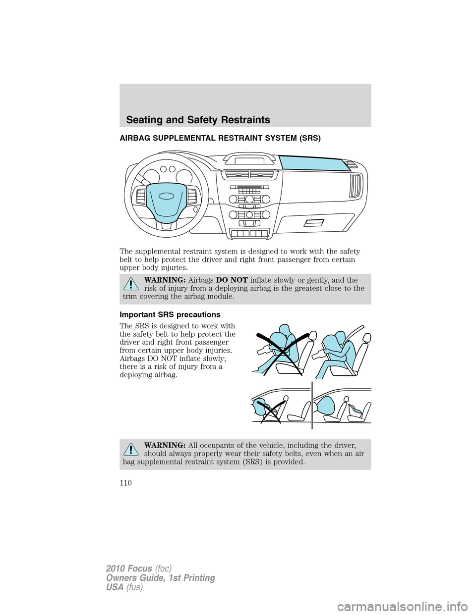 FORD FOCUS 2010 2.G Owners Manual AIRBAG SUPPLEMENTAL RESTRAINT SYSTEM (SRS)
The supplemental restraint system is designed to work with the safety
belt to help protect the driver and right front passenger from certain
upper body injur