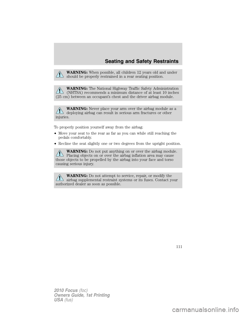 FORD FOCUS 2010 2.G Service Manual WARNING:When possible, all children 12 years old and under
should be properly restrained in a rear seating position.
WARNING:The National Highway Traffic Safety Administration
(NHTSA) recommends a min