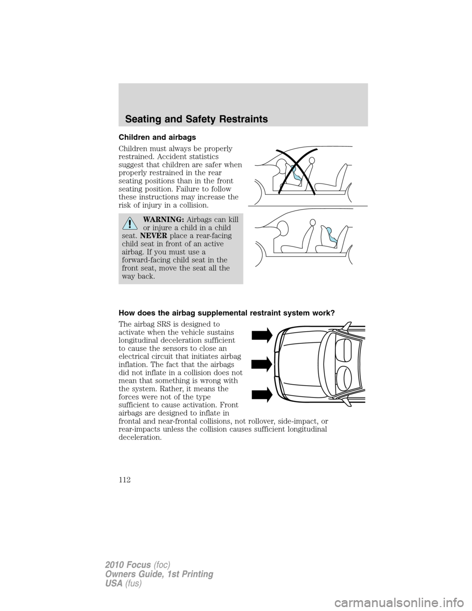 FORD FOCUS 2010 2.G Owners Manual Children and airbags
Children must always be properly
restrained. Accident statistics
suggest that children are safer when
properly restrained in the rear
seating positions than in the front
seating p