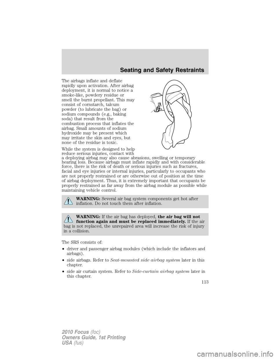 FORD FOCUS 2010 2.G Owners Manual The airbags inflate and deflate
rapidly upon activation. After airbag
deployment, it is normal to notice a
smoke-like, powdery residue or
smell the burnt propellant. This may
consist of cornstarch, ta