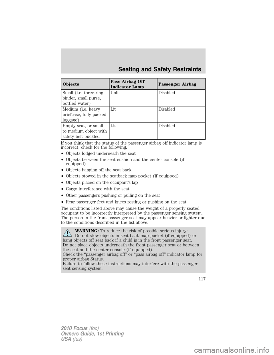 FORD FOCUS 2010 2.G Service Manual ObjectsPass Airbag Off
Indicator LampPassenger Airbag
Small (i.e. three-ring
binder, small purse,
bottled water)Unlit Disabled
Medium (i.e. heavy
briefcase, fully packed
luggage)Lit Disabled
Empty sea