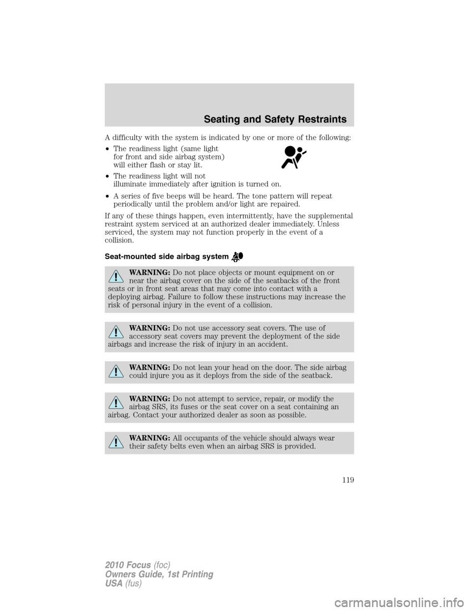 FORD FOCUS 2010 2.G Service Manual A difficulty with the system is indicated by one or more of the following:
•The readiness light (same light
for front and side airbag system)
will either flash or stay lit.
•The readiness light wi