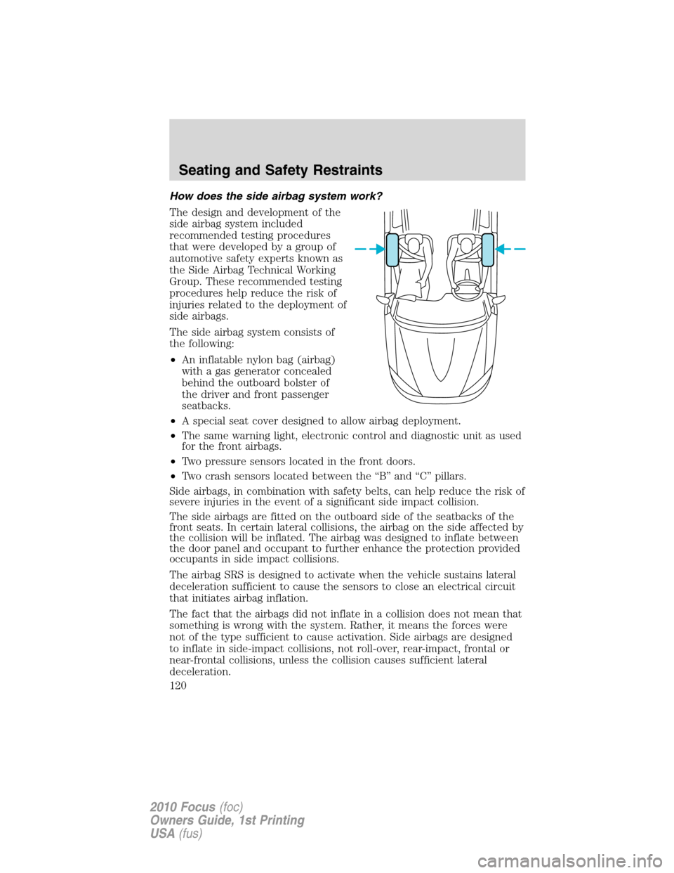 FORD FOCUS 2010 2.G Service Manual How does the side airbag system work?
The design and development of the
side airbag system included
recommended testing procedures
that were developed by a group of
automotive safety experts known as
