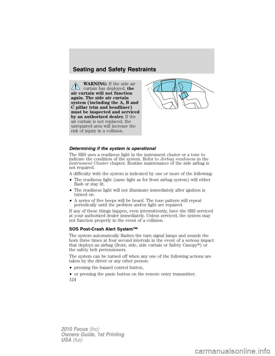 FORD FOCUS 2010 2.G Owners Manual WARNING:If the side air
curtain has deployed,the
air curtain will not function
again. The side air curtain
system (including the A, B and
C pillar trim and headliner)
must be inspected and serviced
by FORD FOCUS 2010 2.G Owners Manual WARNING:If the side air
curtain has deployed,the
air curtain will not function
again. The side air curtain
system (including the A, B and
C pillar trim and headliner)
must be inspected and serviced
by