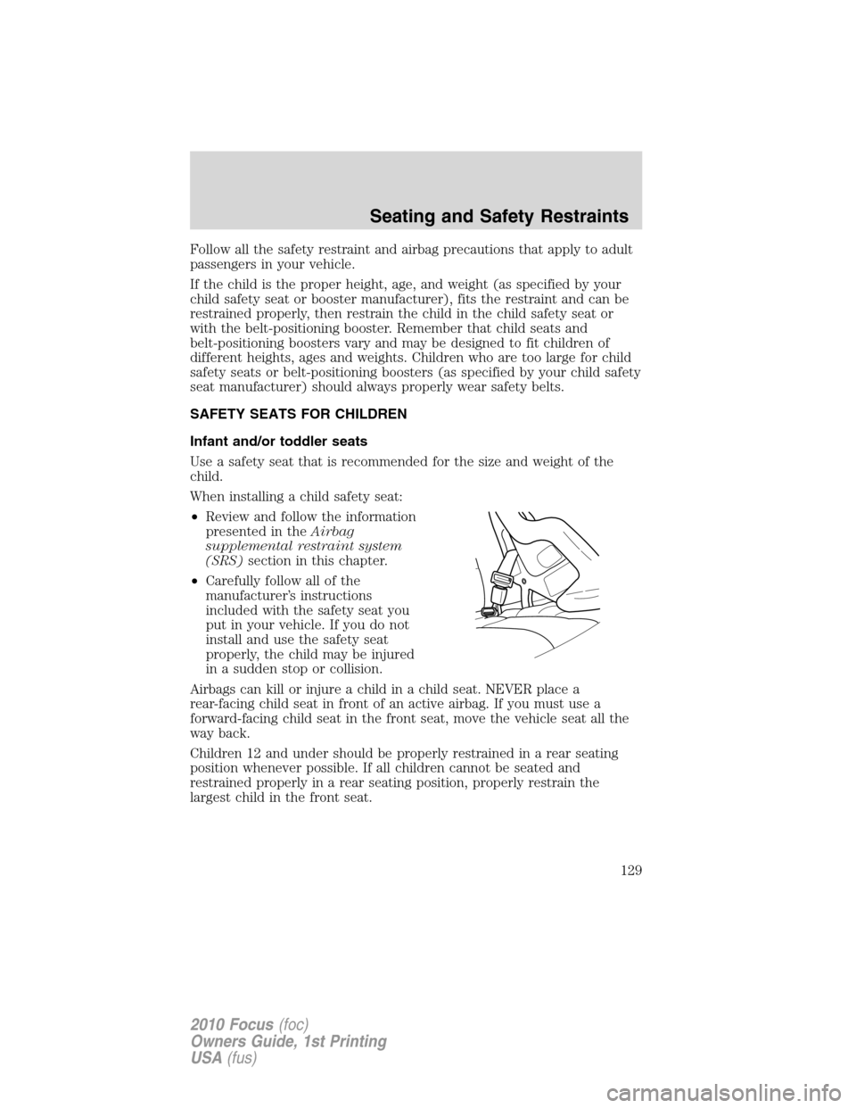 FORD FOCUS 2010 2.G Owners Manual Follow all the safety restraint and airbag precautions that apply to adult
passengers in your vehicle.
If the child is the proper height, age, and weight (as specified by your
child safety seat or boo FORD FOCUS 2010 2.G Owners Manual Follow all the safety restraint and airbag precautions that apply to adult
passengers in your vehicle.
If the child is the proper height, age, and weight (as specified by your
child safety seat or boo