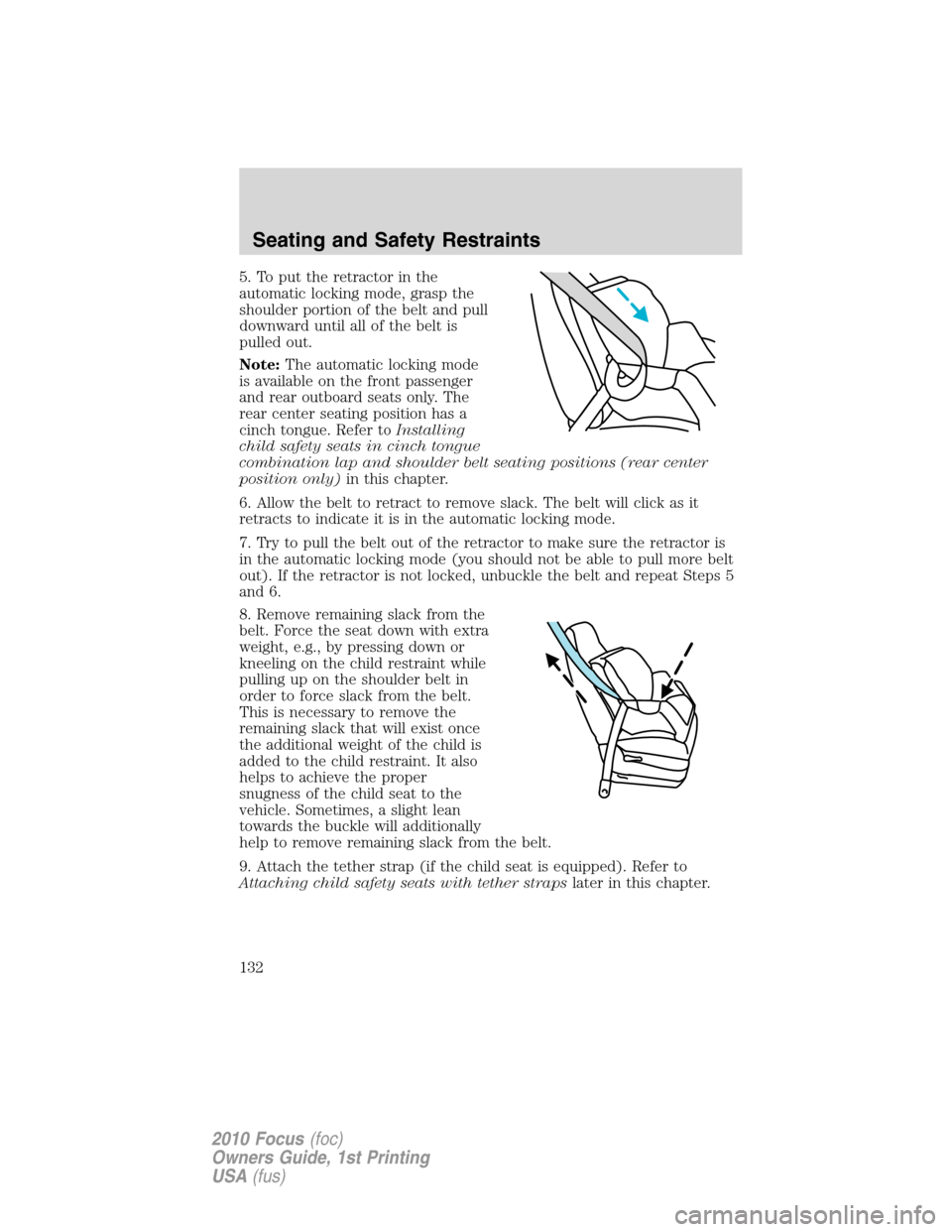 FORD FOCUS 2010 2.G Owners Manual 5. To put the retractor in the
automatic locking mode, grasp the
shoulder portion of the belt and pull
downward until all of the belt is
pulled out.
Note:The automatic locking mode
is available on the