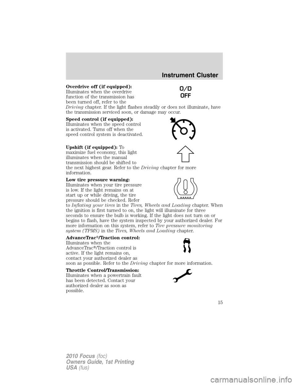 FORD FOCUS 2010 2.G Owners Manual Overdrive off (if equipped):
Illuminates when the overdrive
function of the transmission has
been turned off, refer to the
Drivingchapter. If the light flashes steadily or does not illuminate, have
th FORD FOCUS 2010 2.G Owners Manual Overdrive off (if equipped):
Illuminates when the overdrive
function of the transmission has
been turned off, refer to the
Drivingchapter. If the light flashes steadily or does not illuminate, have
th