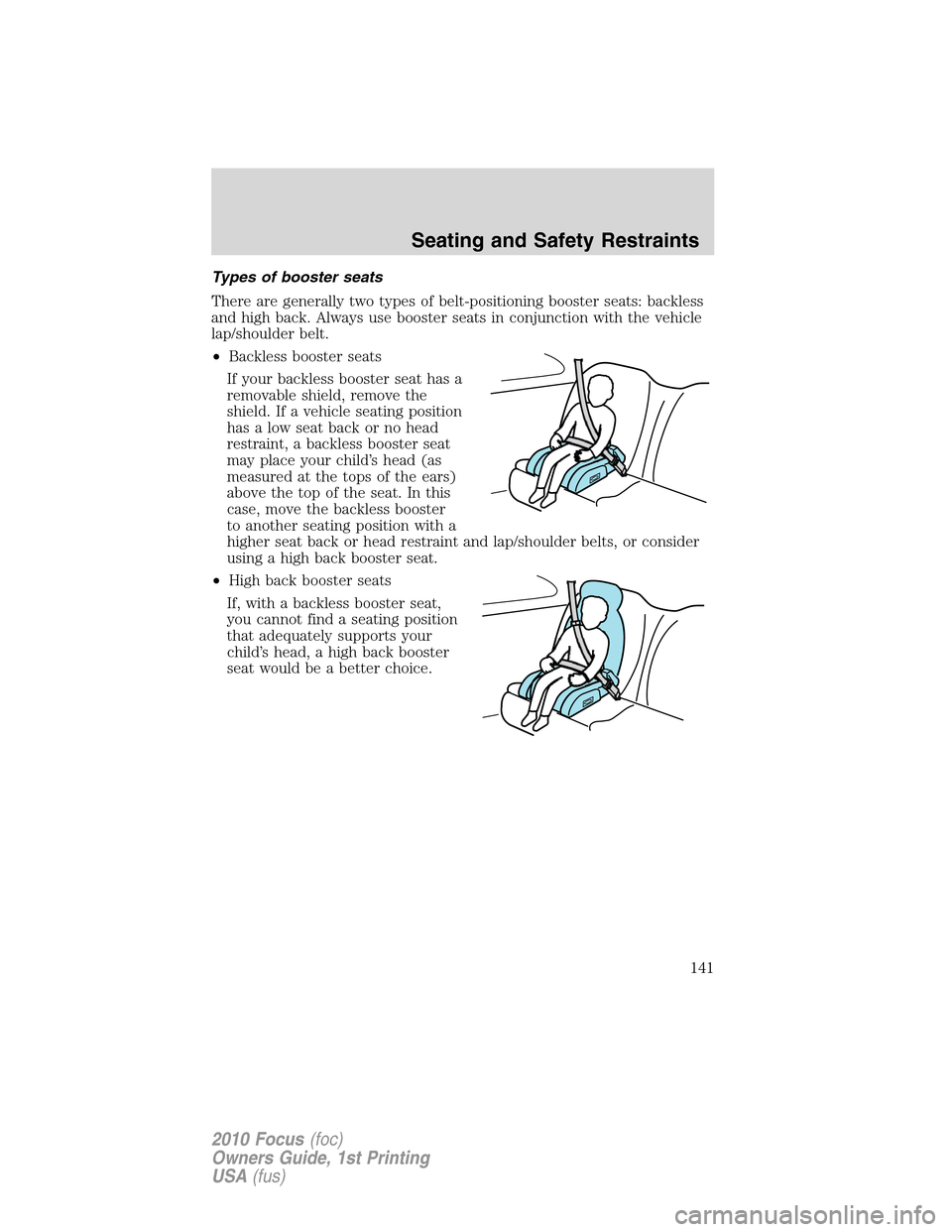 FORD FOCUS 2010 2.G Owners Guide Types of booster seats
There are generally two types of belt-positioning booster seats: backless
and high back. Always use booster seats in conjunction with the vehicle
lap/shoulder belt.
•Backless 