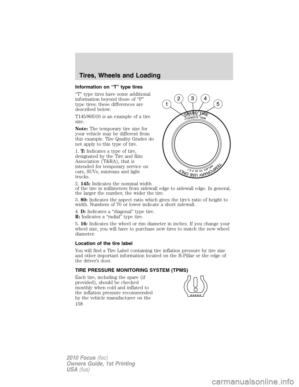 FORD FOCUS 2010 2.G Owners Manual Information on “T” type tires
“T” type tires have some additional
information beyond those of “P”
type tires; these differences are
described below:
T145/80D16 is an example of a tire
size FORD FOCUS 2010 2.G Owners Manual Information on “T” type tires
“T” type tires have some additional
information beyond those of “P”
type tires; these differences are
described below:
T145/80D16 is an example of a tire
size