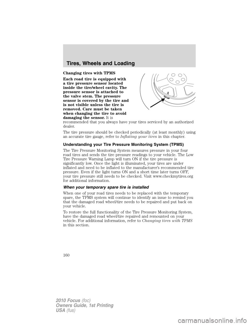 FORD FOCUS 2010 2.G Owners Manual Changing tires with TPMS
Each road tire is equipped with
a tire pressure sensor located
inside the tire/wheel cavity. The
pressure sensor is attached to
the valve stem. The pressure
sensor is covered 