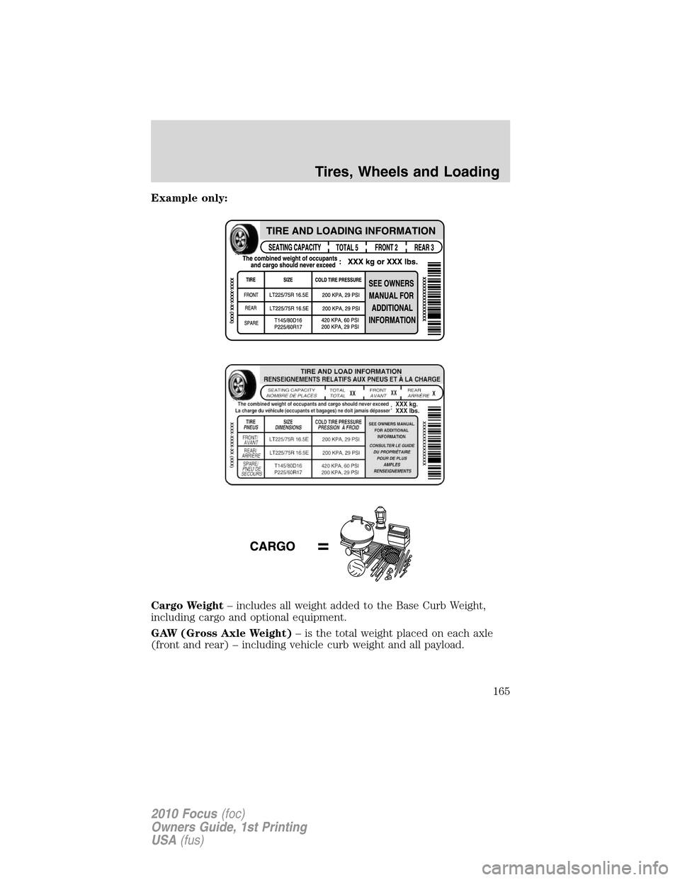 FORD FOCUS 2010 2.G Owners Manual Example only:
Cargo Weight– includes all weight added to the Base Curb Weight,
including cargo and optional equipment.
GAW (Gross Axle Weight)– is the total weight placed on each axle
(front and r