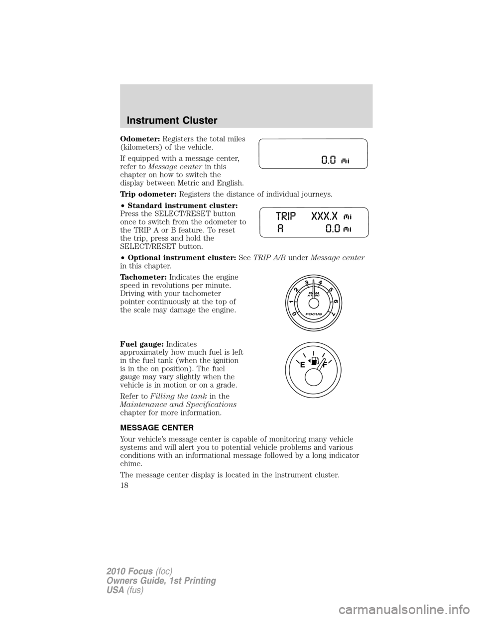 FORD FOCUS 2010 2.G User Guide Odometer:Registers the total miles
(kilometers) of the vehicle.
If equipped with a message center,
refer toMessage centerin this
chapter on how to switch the
display between Metric and English.
Trip o