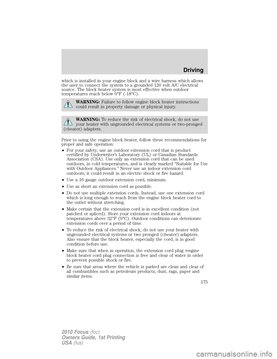 FORD FOCUS 2010 2.G Owners Manual which is installed in your engine block and a wire harness which allows
the user to connect the system to a grounded 120 volt A/C electrical
source. The block heater system is most effective when outd