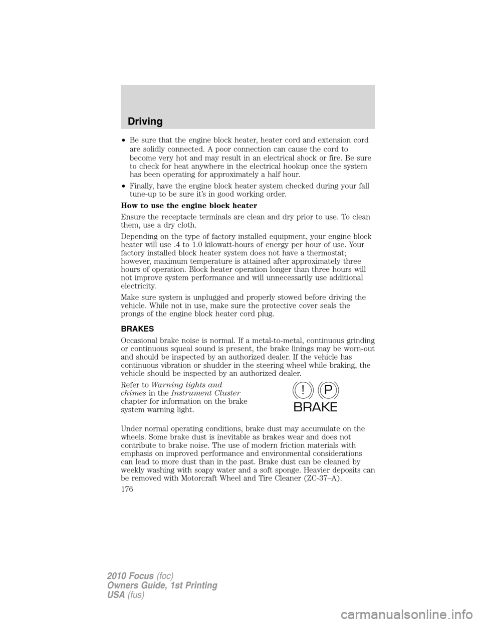 FORD FOCUS 2010 2.G Owners Manual •Be sure that the engine block heater, heater cord and extension cord
are solidly connected. A poor connection can cause the cord to
become very hot and may result in an electrical shock or fire. Be