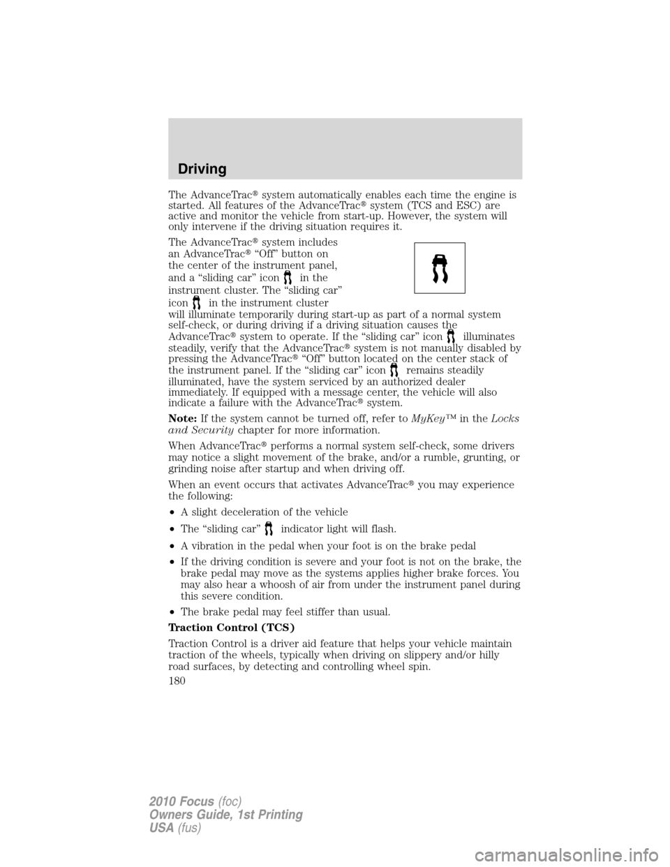 FORD FOCUS 2010 2.G Owners Manual The AdvanceTracsystem automatically enables each time the engine is
started. All features of the AdvanceTracsystem (TCS and ESC) are
active and monitor the vehicle from start-up. However, the system