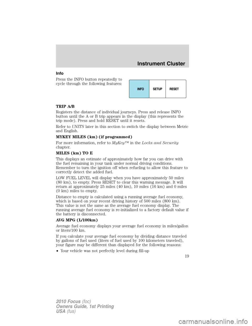 FORD FOCUS 2010 2.G Owners Manual Info
Press the INFO button repeatedly to
cycle through the following features:
TRIP A/B
Registers the distance of individual journeys. Press and release INFO
button until the A or B trip appears in th