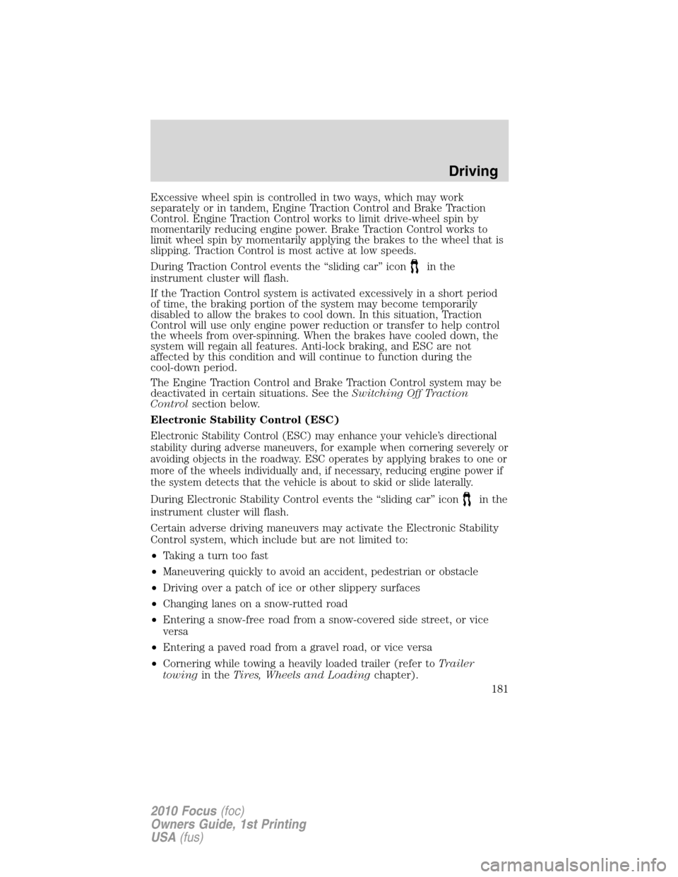 FORD FOCUS 2010 2.G Owners Guide Excessive wheel spin is controlled in two ways, which may work
separately or in tandem, Engine Traction Control and Brake Traction
Control. Engine Traction Control works to limit drive-wheel spin by
m