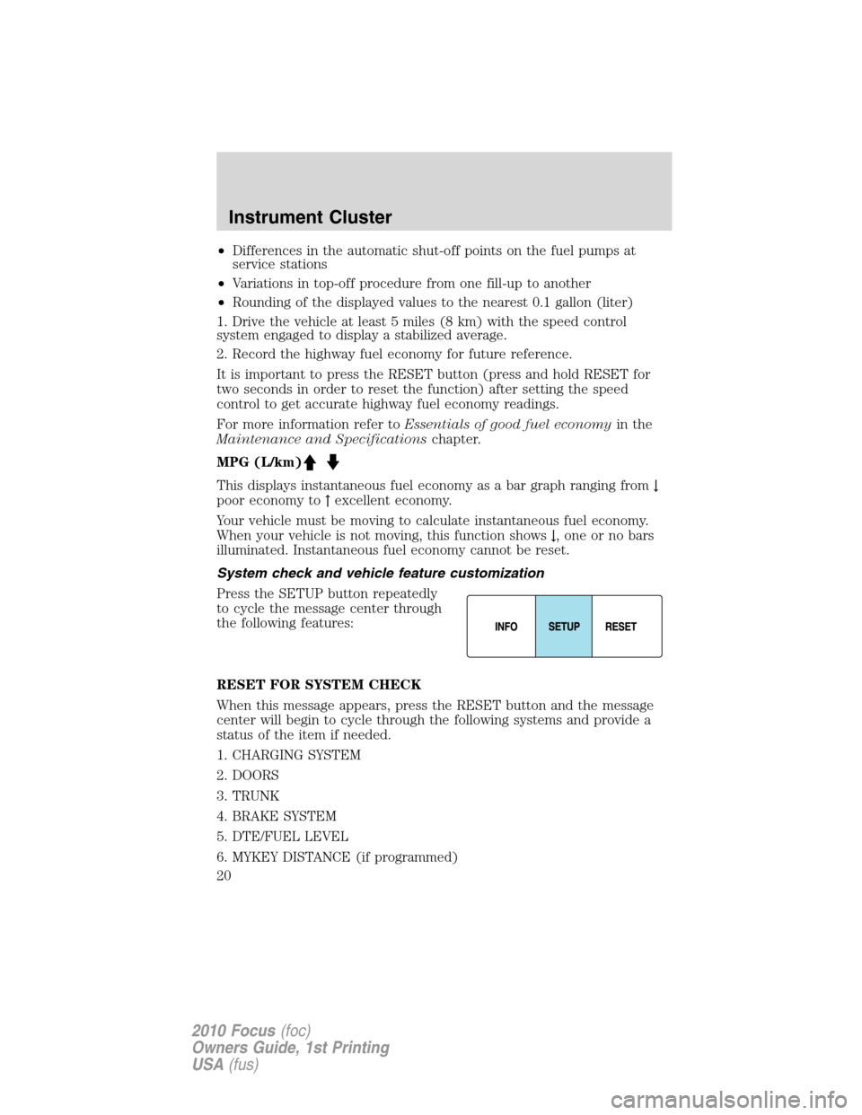 FORD FOCUS 2010 2.G Owners Manual •Differences in the automatic shut-off points on the fuel pumps at
service stations
•Variations in top-off procedure from one fill-up to another
•Rounding of the displayed values to the nearest 