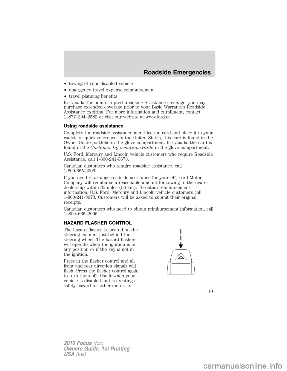 FORD FOCUS 2010 2.G Owners Manual •towing of your disabled vehicle
•emergency travel expense reimbursement
•travel planning benefits
In Canada, for uninterrupted Roadside Assistance coverage, you may
purchase extended coverage p