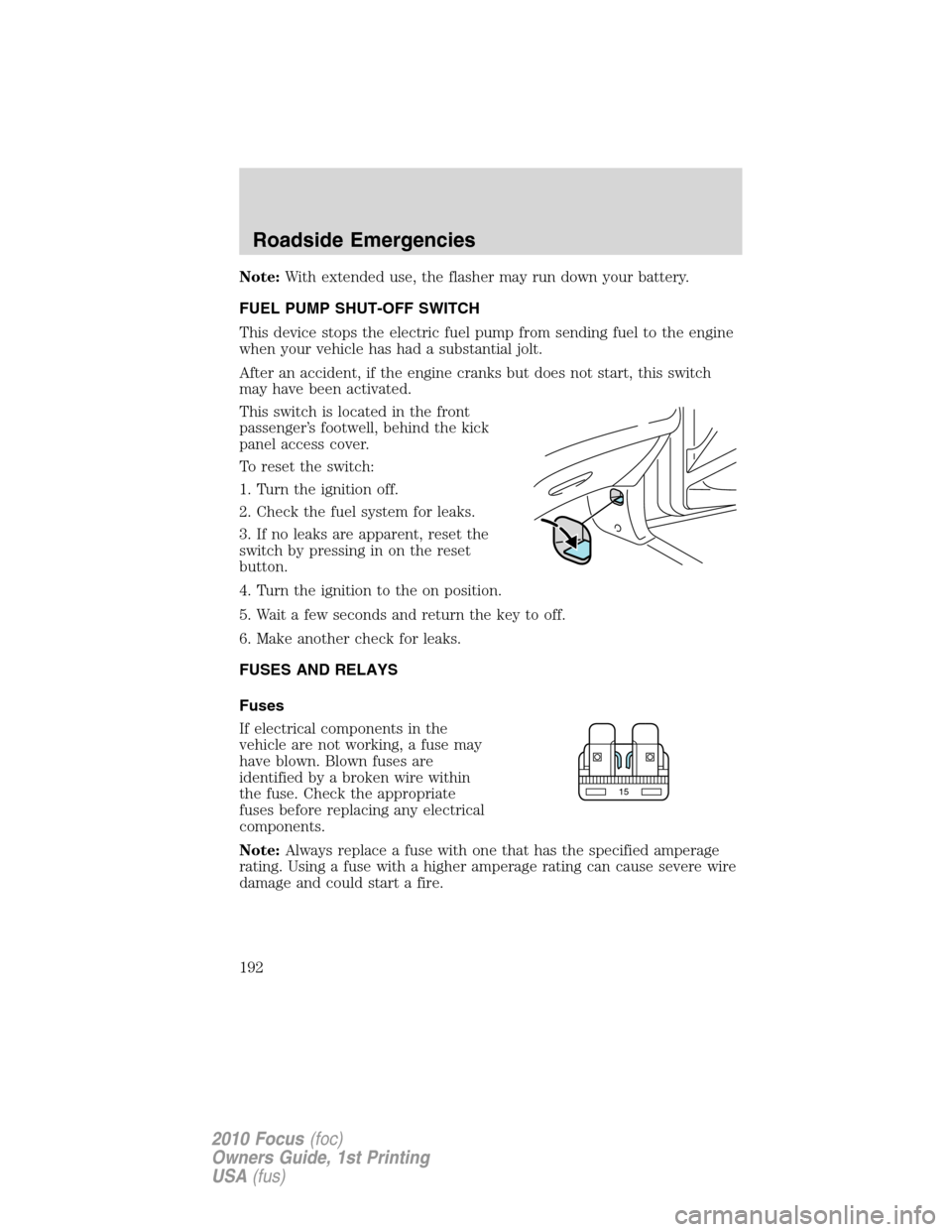 FORD FOCUS 2010 2.G Owners Manual Note:With extended use, the flasher may run down your battery.
FUEL PUMP SHUT-OFF SWITCH
This device stops the electric fuel pump from sending fuel to the engine
when your vehicle has had a substantia