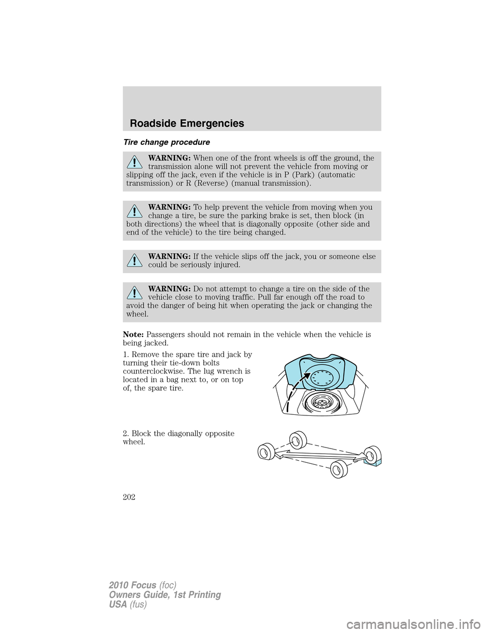 FORD FOCUS 2010 2.G Owners Manual Tire change procedure
WARNING:When one of the front wheels is off the ground, the
transmission alone will not prevent the vehicle from moving or
slipping off the jack, even if the vehicle is in P (Par FORD FOCUS 2010 2.G Owners Manual Tire change procedure
WARNING:When one of the front wheels is off the ground, the
transmission alone will not prevent the vehicle from moving or
slipping off the jack, even if the vehicle is in P (Par