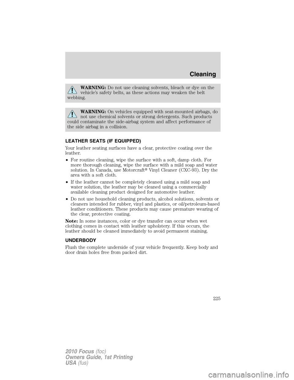 FORD FOCUS 2010 2.G Owners Manual WARNING:Do not use cleaning solvents, bleach or dye on the
vehicle’s safety belts, as these actions may weaken the belt
webbing.
WARNING:On vehicles equipped with seat-mounted airbags, do
not use ch