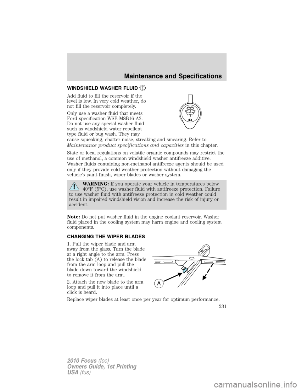 FORD FOCUS 2010 2.G Owners Manual WINDSHIELD WASHER FLUID
Add fluid to fill the reservoir if the
level is low. In very cold weather, do
not fill the reservoir completely.
Only use a washer fluid that meets
Ford specification WSB-M8B16