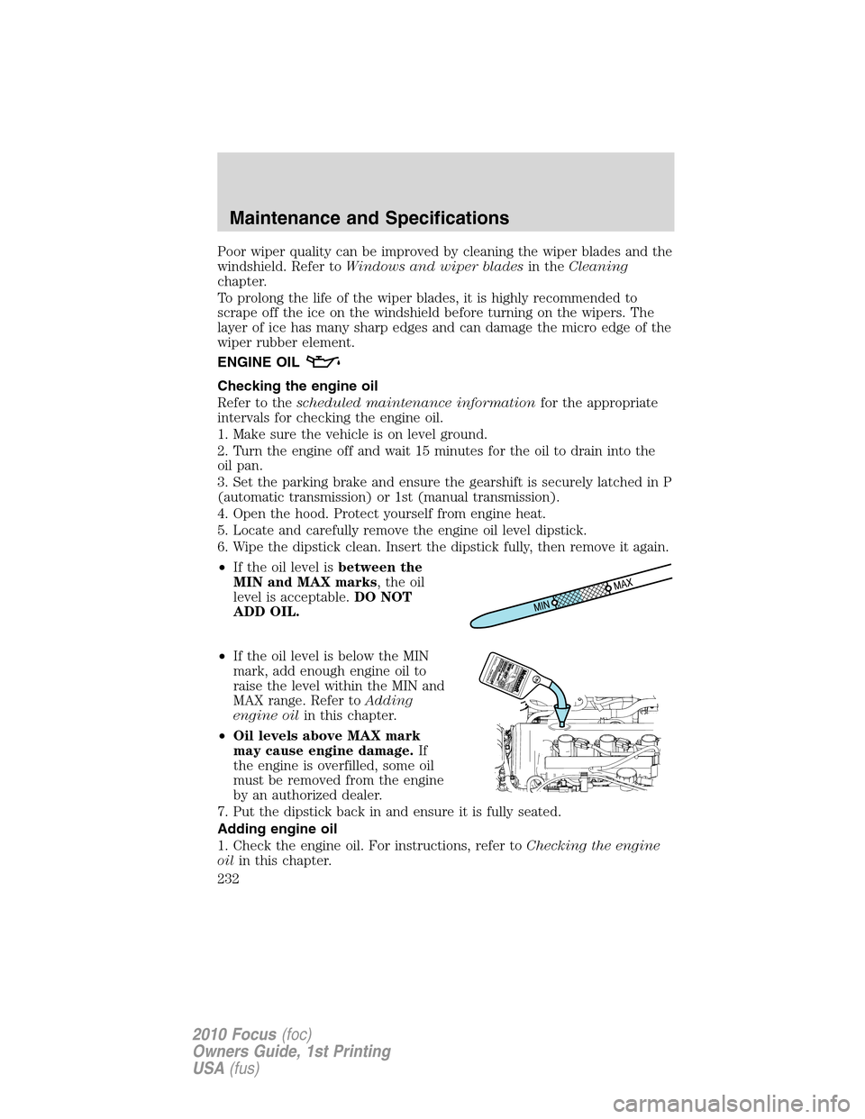 FORD FOCUS 2010 2.G Owners Manual Poor wiper quality can be improved by cleaning the wiper blades and the
windshield. Refer toWindows and wiper bladesin theCleaning
chapter.
To prolong the life of the wiper blades, it is highly recomm