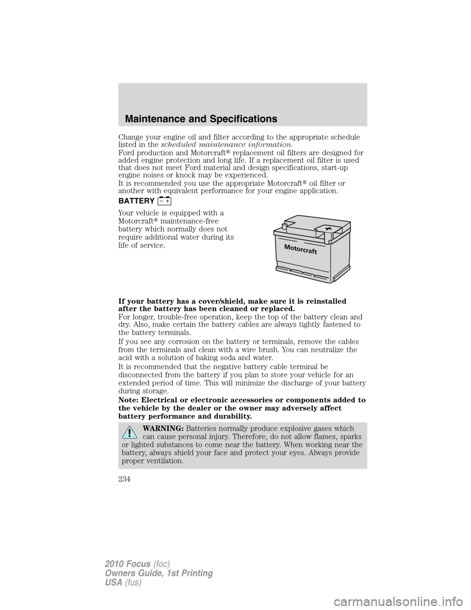 FORD FOCUS 2010 2.G Owners Manual Change your engine oil and filter according to the appropriate schedule
listed in thescheduled maintenance information.
Ford production and Motorcraftreplacement oil filters are designed for
added en