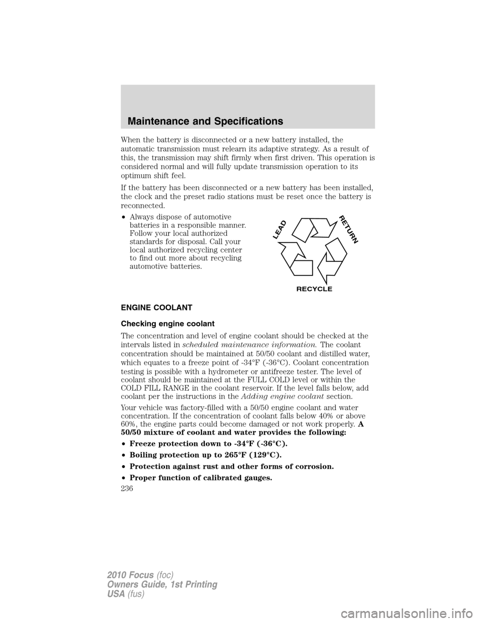 FORD FOCUS 2010 2.G Owners Manual When the battery is disconnected or a new battery installed, the
automatic transmission must relearn its adaptive strategy. As a result of
this, the transmission may shift firmly when first driven. Th