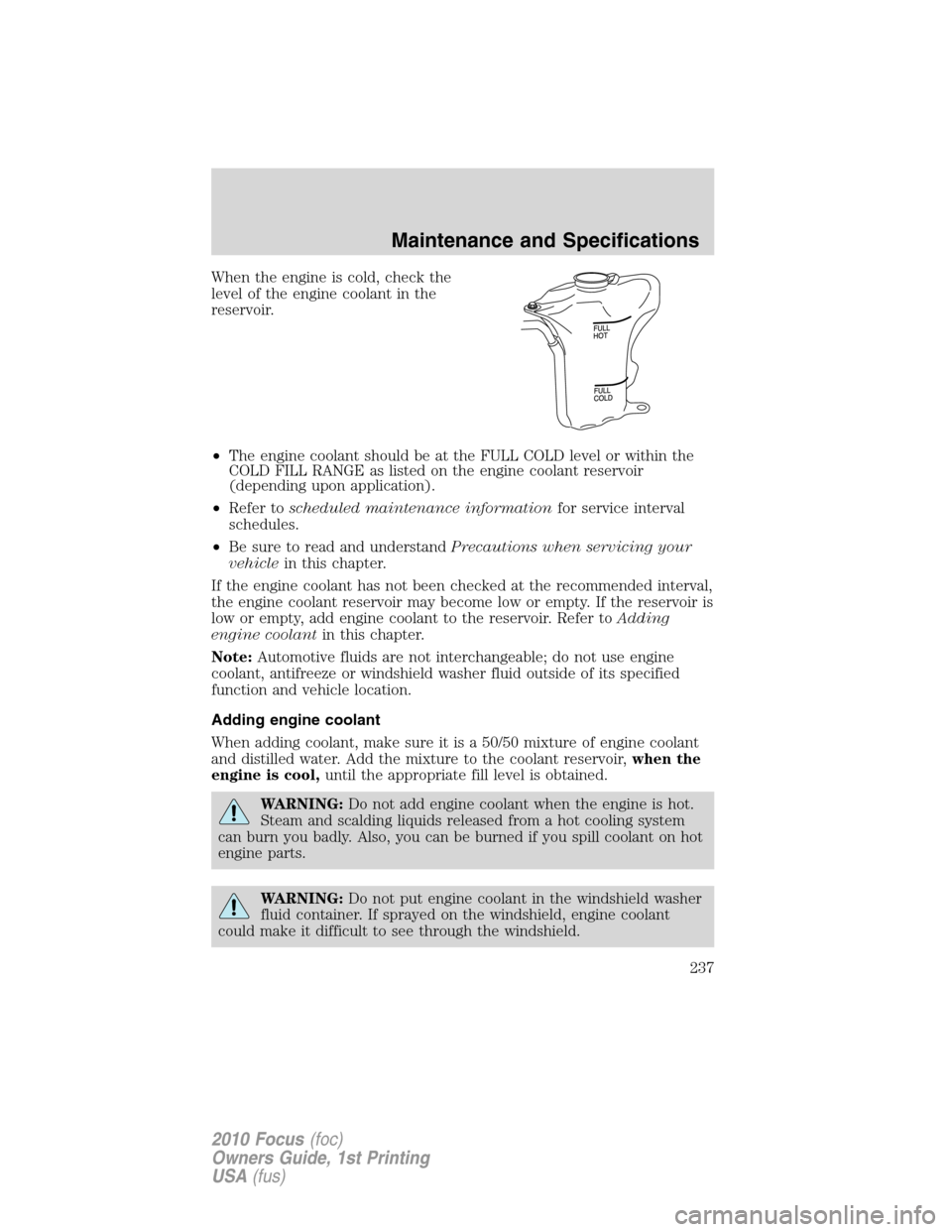 FORD FOCUS 2010 2.G Owners Manual When the engine is cold, check the
level of the engine coolant in the
reservoir.
•The engine coolant should be at the FULL COLD level or within the
COLD FILL RANGE as listed on the engine coolant re