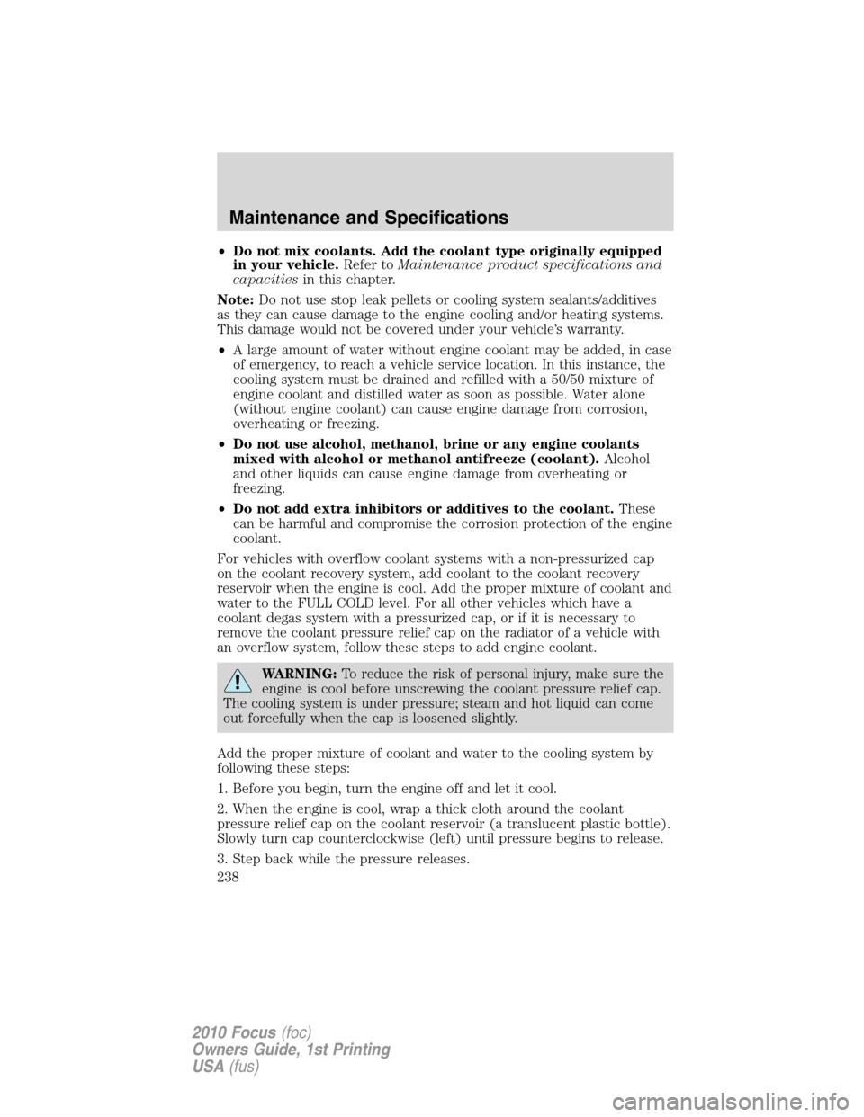 FORD FOCUS 2010 2.G Owners Manual •Do not mix coolants. Add the coolant type originally equipped
in your vehicle.Refer toMaintenance product specifications and
capacitiesin this chapter.
Note:Do not use stop leak pellets or cooling 