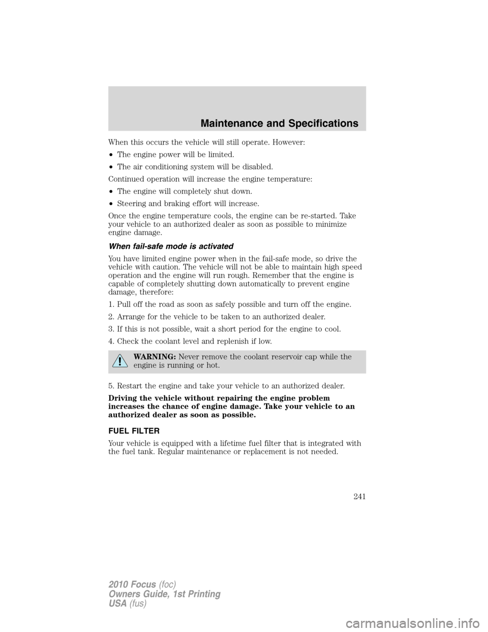 FORD FOCUS 2010 2.G User Guide When this occurs the vehicle will still operate. However:
•The engine power will be limited.
•The air conditioning system will be disabled.
Continued operation will increase the engine temperature