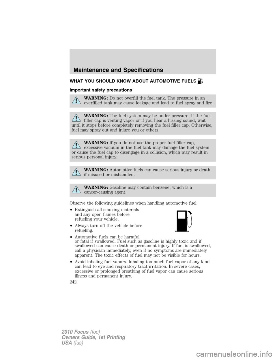 FORD FOCUS 2010 2.G Owners Manual WHAT YOU SHOULD KNOW ABOUT AUTOMOTIVE FUELS
Important safety precautions
WARNING:Do not overfill the fuel tank. The pressure in an
overfilled tank may cause leakage and lead to fuel spray and fire.
WA FORD FOCUS 2010 2.G Owners Manual WHAT YOU SHOULD KNOW ABOUT AUTOMOTIVE FUELS
Important safety precautions
WARNING:Do not overfill the fuel tank. The pressure in an
overfilled tank may cause leakage and lead to fuel spray and fire.
WA