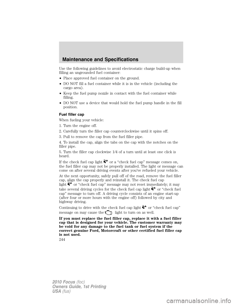 FORD FOCUS 2010 2.G Owners Manual Use the following guidelines to avoid electrostatic charge build-up when
filling an ungrounded fuel container:
•Place approved fuel container on the ground.
•DO NOT fill a fuel container while it 