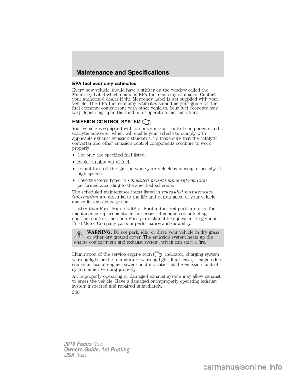 FORD FOCUS 2010 2.G Owners Manual EPA fuel economy estimates
Every new vehicle should have a sticker on the window called the
Monroney Label which contains EPA fuel economy estimates. Contact
your authorized dealer if the Monroney Lab