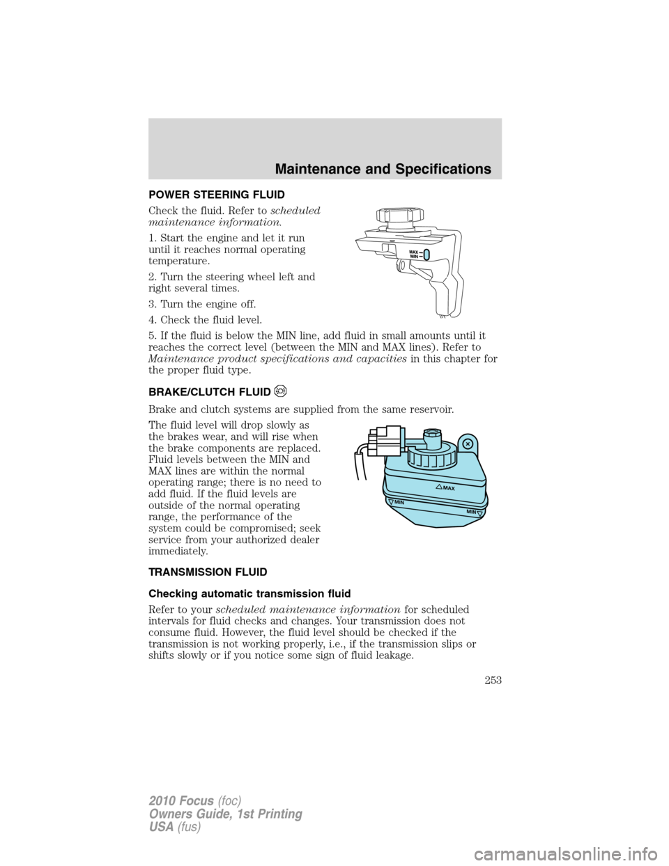 FORD FOCUS 2010 2.G Owners Manual POWER STEERING FLUID
Check the fluid. Refer toscheduled
maintenance information.
1. Start the engine and let it run
until it reaches normal operating
temperature.
2. Turn the steering wheel left and
r