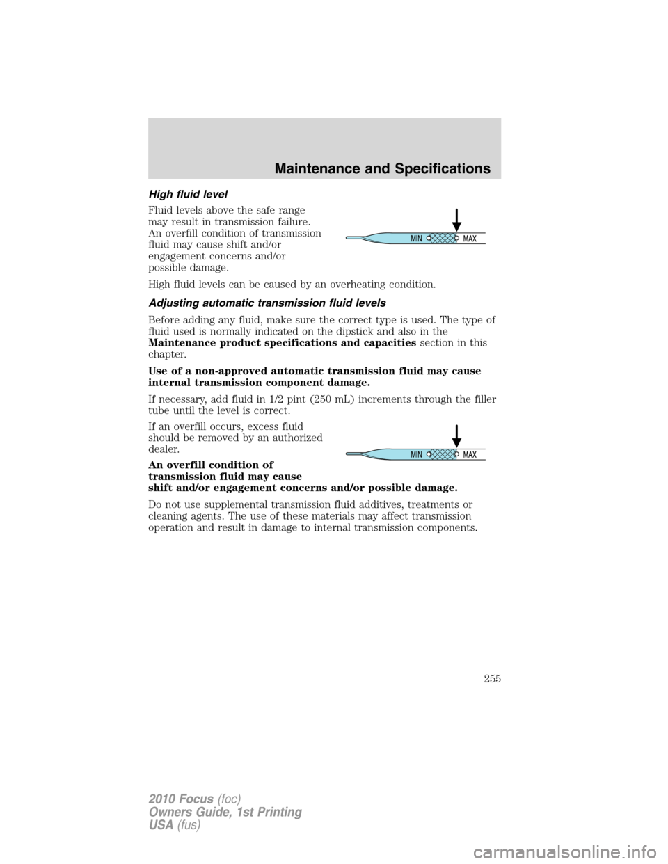 FORD FOCUS 2010 2.G Owners Manual High fluid level
Fluid levels above the safe range
may result in transmission failure.
An overfill condition of transmission
fluid may cause shift and/or
engagement concerns and/or
possible damage.
Hi