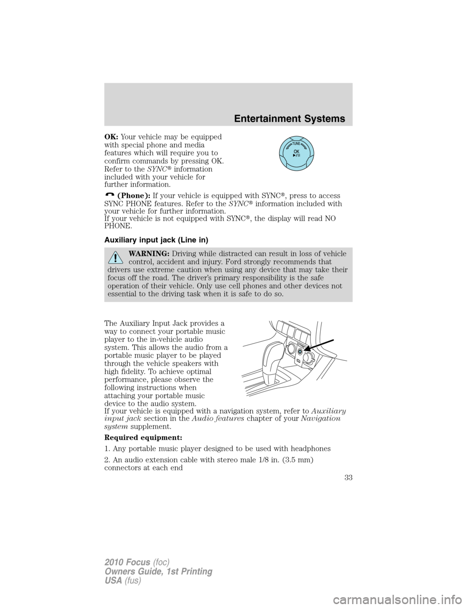 FORD FOCUS 2010 2.G Owners Manual OK:Your vehicle may be equipped
with special phone and media
features which will require you to
confirm commands by pressing OK.
Refer to theSYNCinformation
included with your vehicle for
further inf