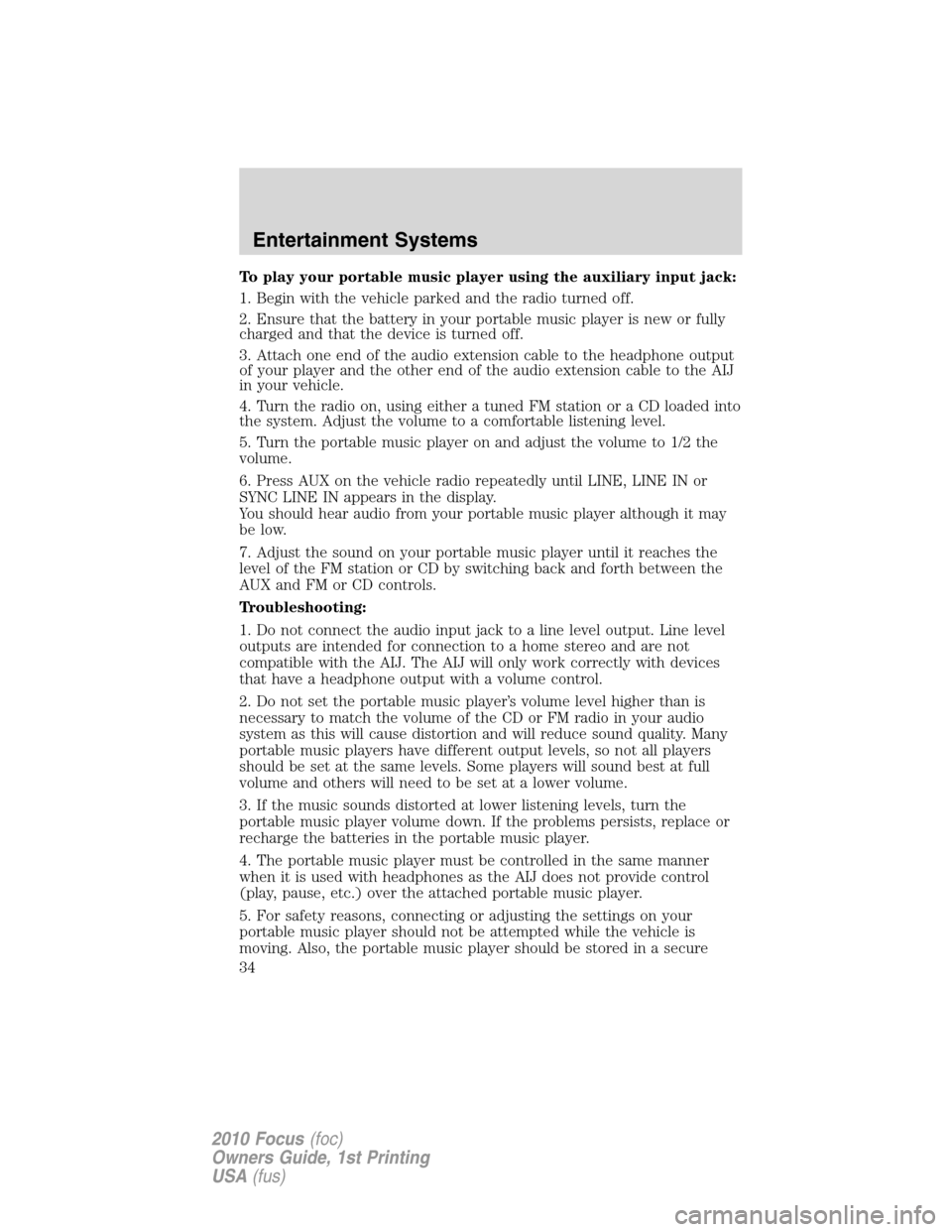 FORD FOCUS 2010 2.G Owners Guide To play your portable music player using the auxiliary input jack:
1. Begin with the vehicle parked and the radio turned off.
2. Ensure that the battery in your portable music player is new or fully
c